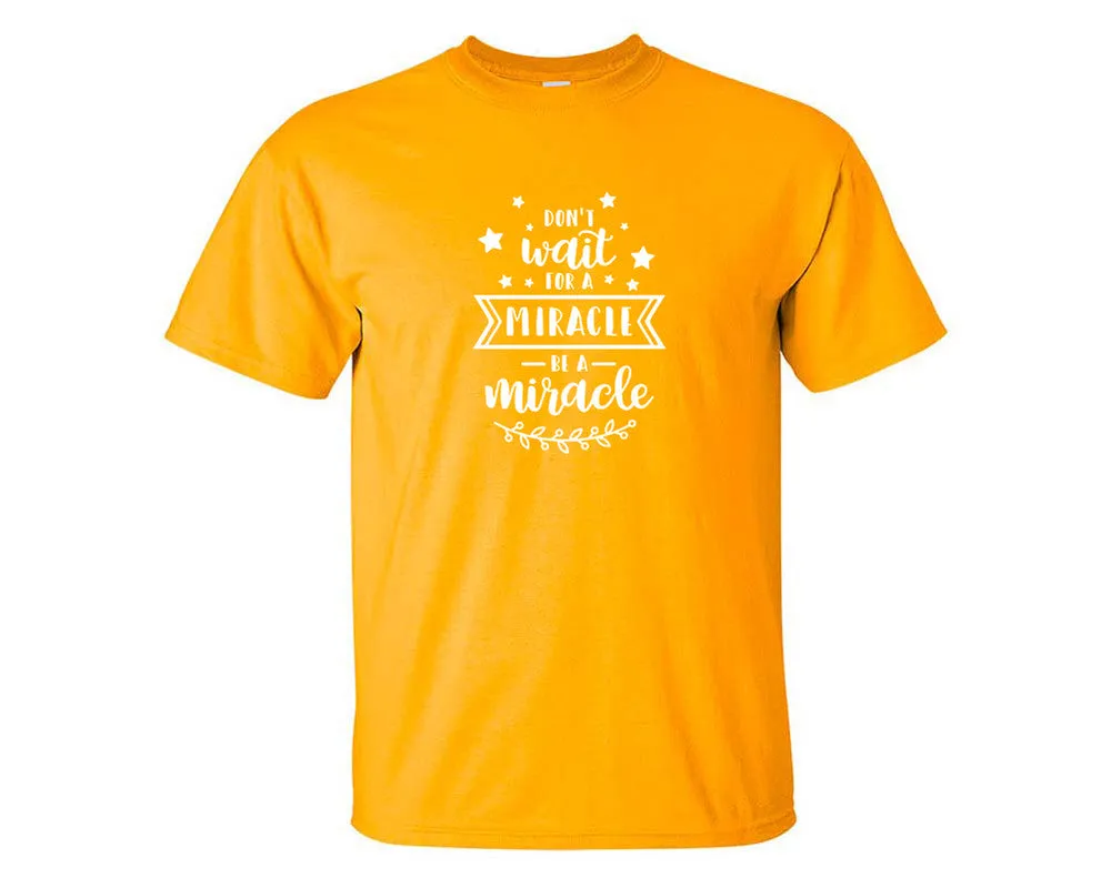 Dont Wait For a Miracle Be a Miracle Men T Shirt