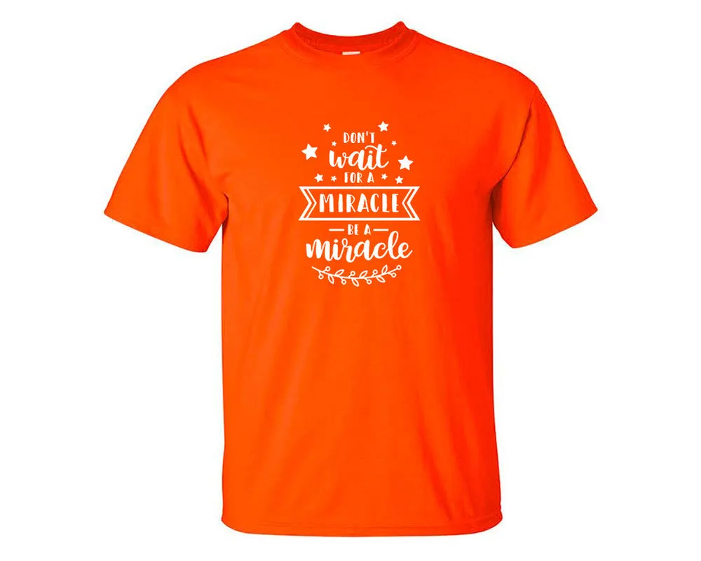 Dont Wait For a Miracle Be a Miracle Men T Shirt