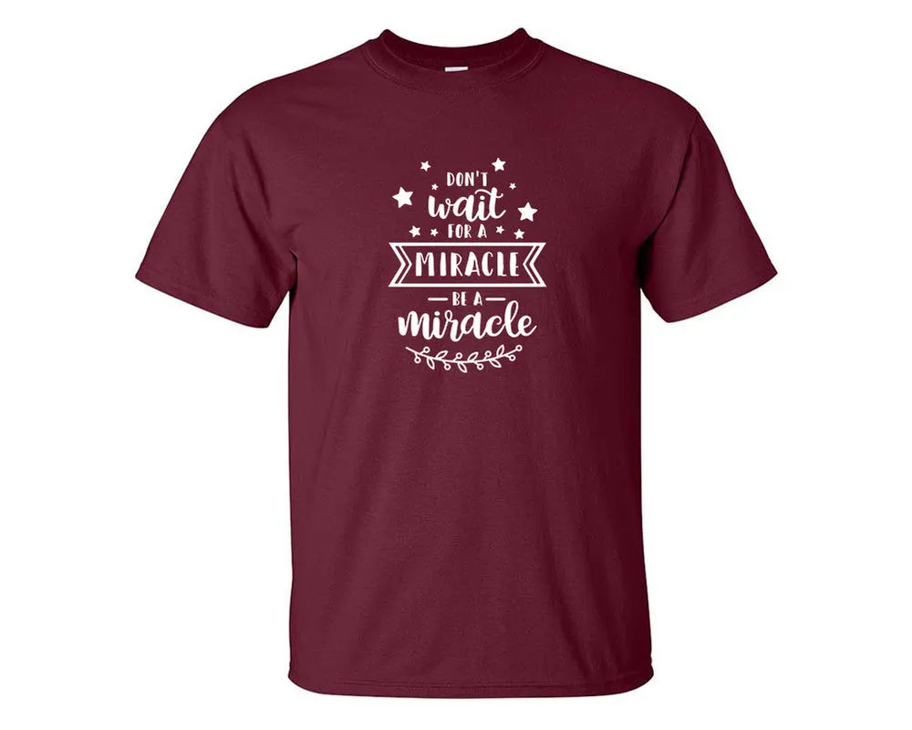 Dont Wait For a Miracle Be a Miracle Men T Shirt