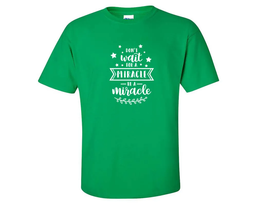 Dont Wait For a Miracle Be a Miracle Men T Shirt