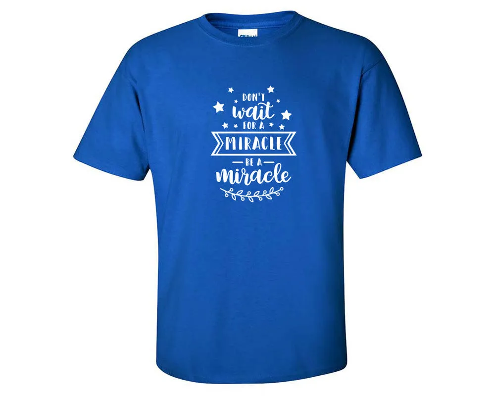 Dont Wait For a Miracle Be a Miracle Men T Shirt