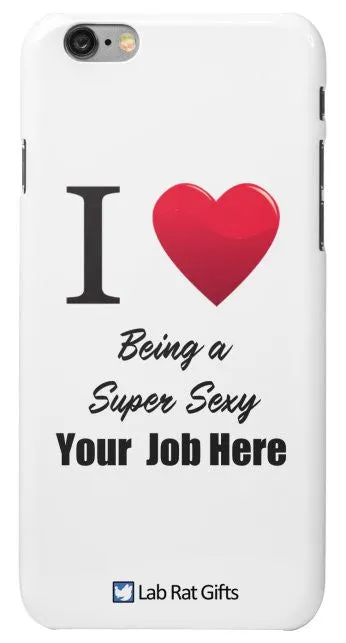 "I ♥ Being a Super Sexy (Your Job Here)" - Custom iPhone 6/6s Plus Case