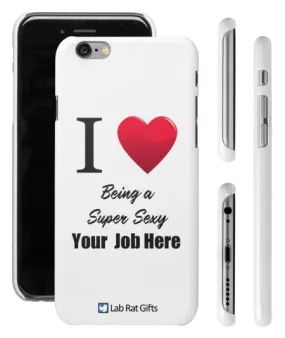 "I ♥ Being a Super Sexy (Your Job Here)" - Custom iPhone 6/6s Plus Case